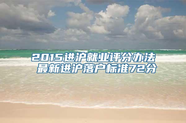 2015进沪就业评分办法 最新进沪落户标准72分