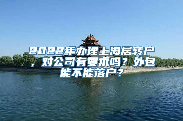 2022年办理上海居转户，对公司有要求吗？外包能不能落户？