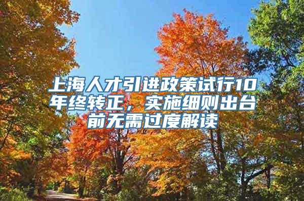 上海人才引进政策试行10年终转正，实施细则出台前无需过度解读