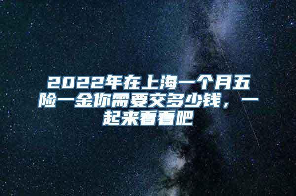 2022年在上海一个月五险一金你需要交多少钱，一起来看看吧