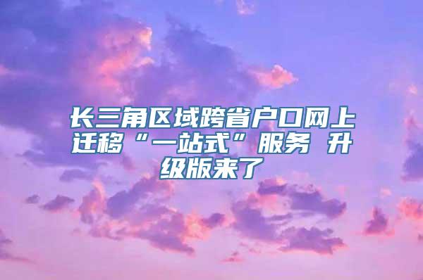 长三角区域跨省户口网上迁移“一站式”服务 升级版来了