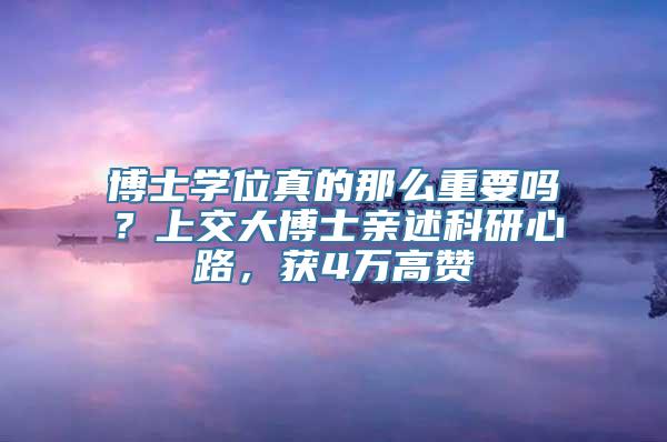 博士学位真的那么重要吗？上交大博士亲述科研心路，获4万高赞