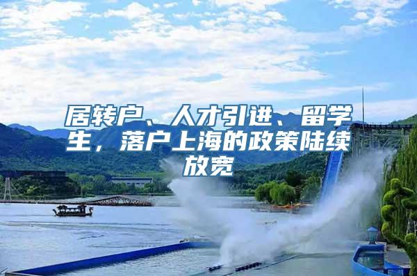 居转户、人才引进、留学生，落户上海的政策陆续放宽