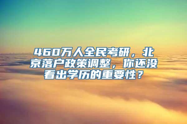 460万人全民考研，北京落户政策调整，你还没看出学历的重要性？