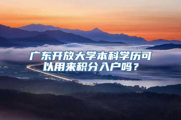 广东开放大学本科学历可以用来积分入户吗？