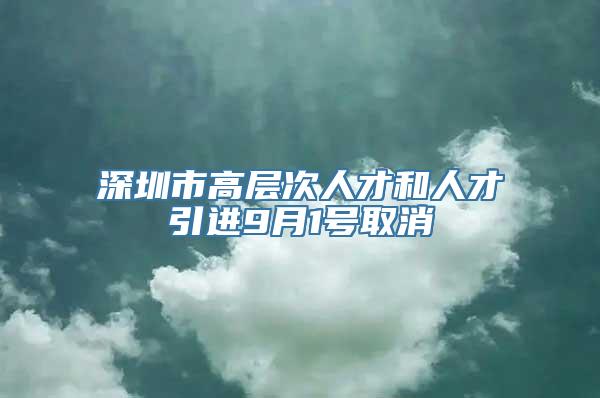 深圳市高层次人才和人才引进9月1号取消