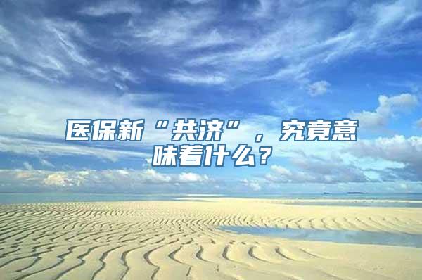 医保新“共济”，究竟意味着什么？