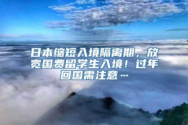 日本缩短入境隔离期，放宽国费留学生入境！过年回国需注意…