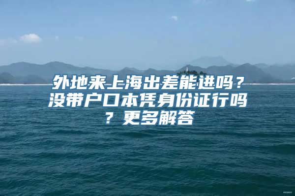 外地来上海出差能进吗？没带户口本凭身份证行吗？更多解答→