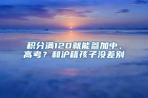 积分满120就能参加中、高考？和沪籍孩子没差别