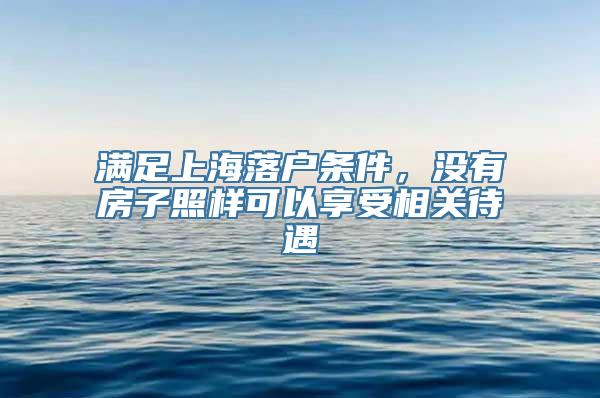 满足上海落户条件，没有房子照样可以享受相关待遇