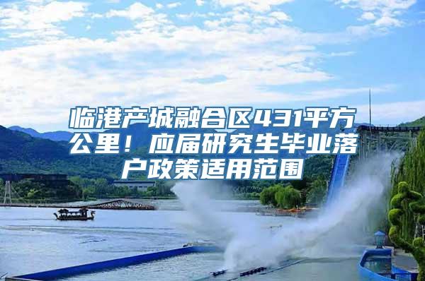 临港产城融合区431平方公里！应届研究生毕业落户政策适用范围