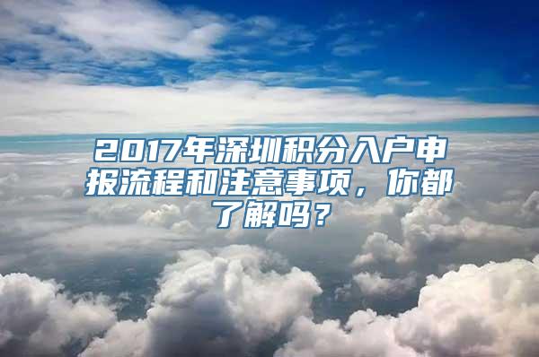 2017年深圳积分入户申报流程和注意事项，你都了解吗？