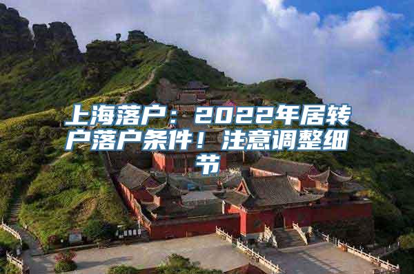 上海落户：2022年居转户落户条件！注意调整细节