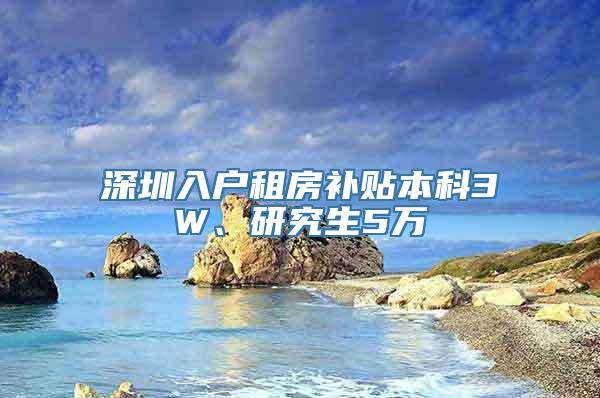 深圳入户租房补贴本科3W、研究生5万