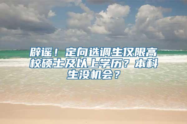 辟谣！定向选调生仅限高校硕士及以上学历？本科生没机会？