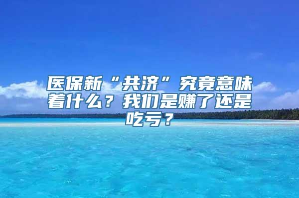 医保新“共济”究竟意味着什么？我们是赚了还是吃亏？