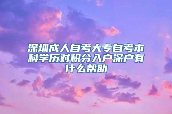 深圳成人自考大专自考本科学历对积分入户深户有什么帮助