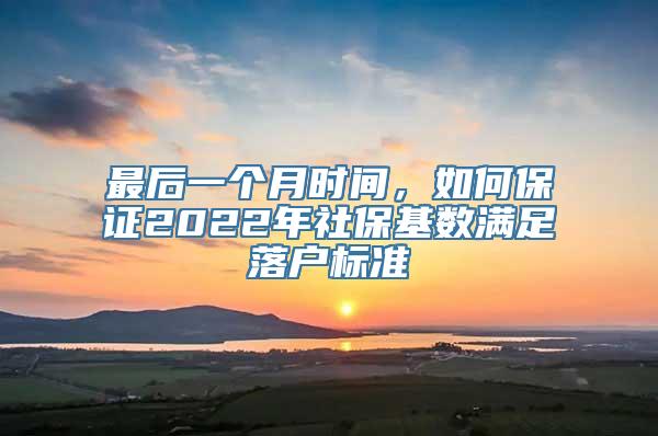 最后一个月时间，如何保证2022年社保基数满足落户标准