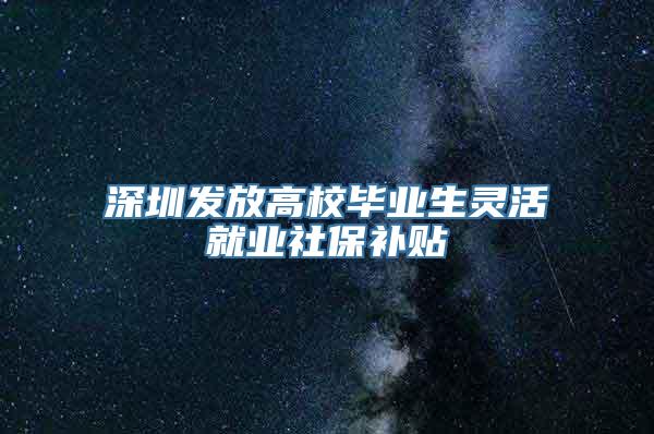 深圳发放高校毕业生灵活就业社保补贴