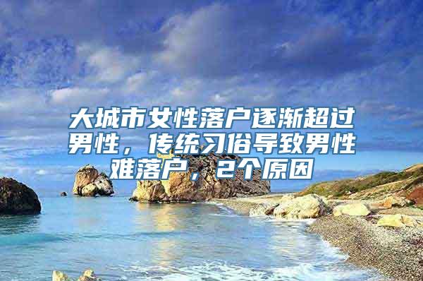 大城市女性落户逐渐超过男性，传统习俗导致男性难落户，2个原因