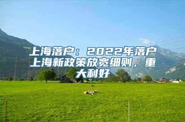 上海落户：2022年落户上海新政策放宽细则，重大利好