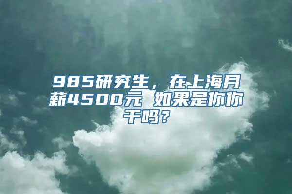 985研究生，在上海月薪4500元 如果是你你干吗？