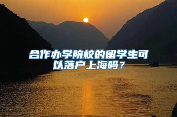 合作办学院校的留学生可以落户上海吗？