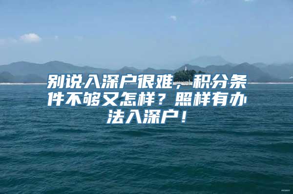 别说入深户很难，积分条件不够又怎样？照样有办法入深户！