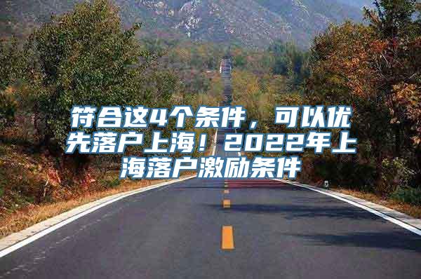 符合这4个条件，可以优先落户上海！2022年上海落户激励条件