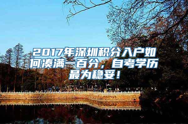 2017年深圳积分入户如何凑满一百分，自考学历最为稳妥！