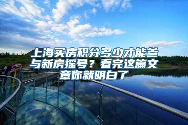 上海买房积分多少才能参与新房摇号？看完这篇文章你就明白了