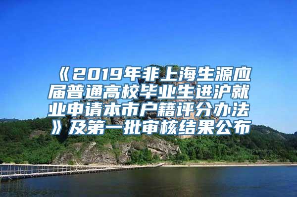 《2019年非上海生源应届普通高校毕业生进沪就业申请本市户籍评分办法》及第一批审核结果公布