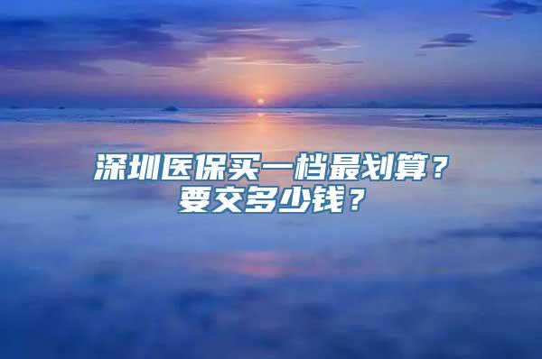 深圳医保买一档最划算？要交多少钱？