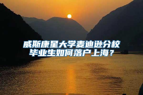 威斯康星大学麦迪逊分校毕业生如何落户上海？