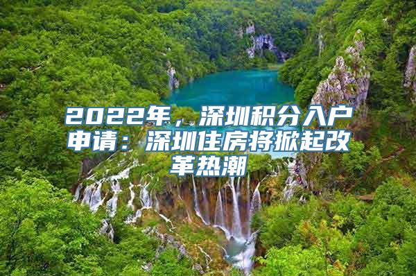 2022年，深圳积分入户申请：深圳住房将掀起改革热潮