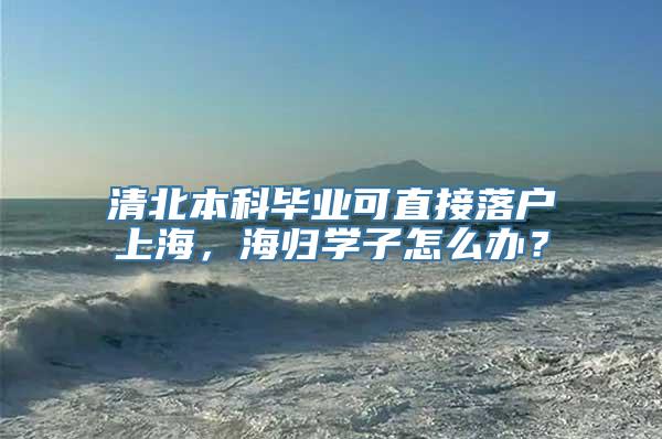 清北本科毕业可直接落户上海，海归学子怎么办？