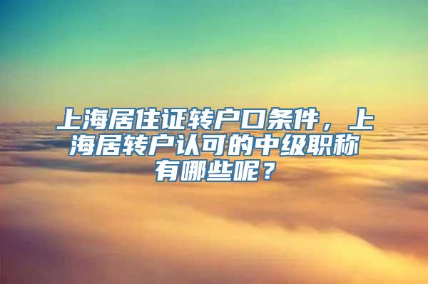 上海居住证转户口条件，上海居转户认可的中级职称有哪些呢？