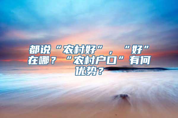 都说“农村好”，“好”在哪？“农村户口”有何优势？