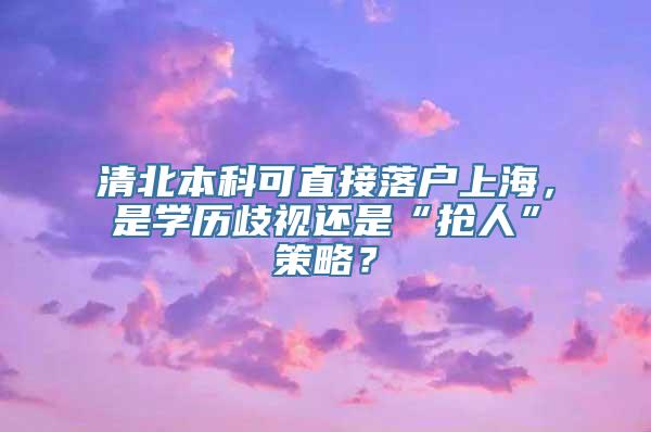 清北本科可直接落户上海，是学历歧视还是“抢人”策略？