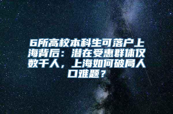 6所高校本科生可落户上海背后：潜在受惠群体仅数千人，上海如何破局人口难题？