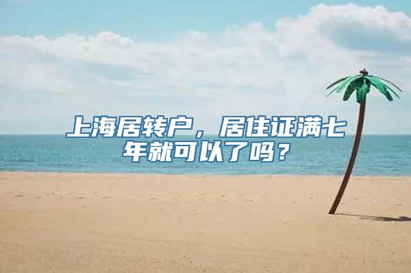 上海居转户，居住证满七年就可以了吗？