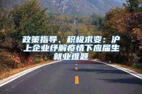 政策指导、积极求变：沪上企业纾解疫情下应届生就业难题