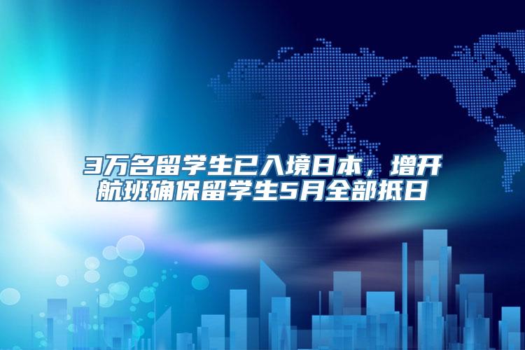 3万名留学生已入境日本，增开航班确保留学生5月全部抵日