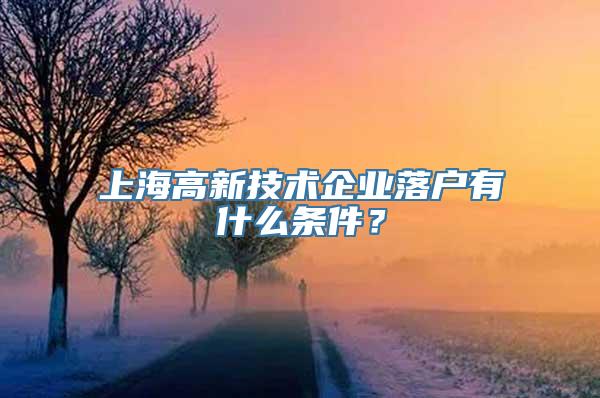 上海高新技术企业落户有什么条件？