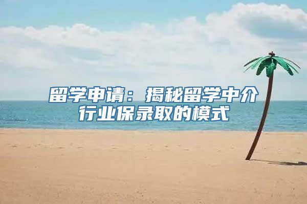 留学申请：揭秘留学中介行业保录取的模式