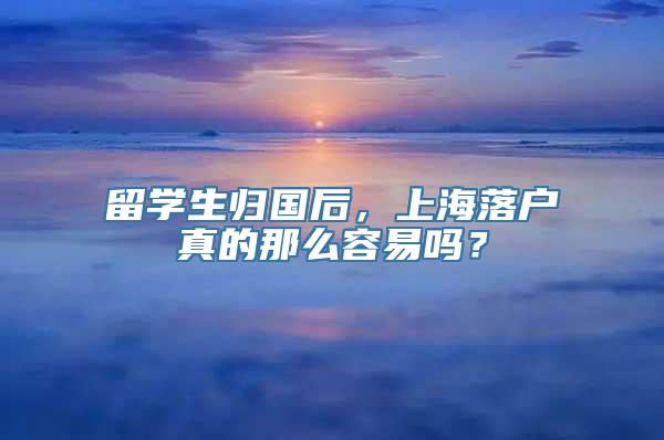 留学生归国后，上海落户真的那么容易吗？