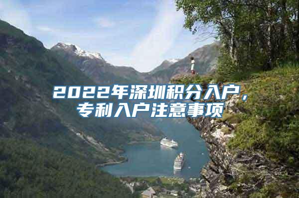 2022年深圳积分入户，专利入户注意事项