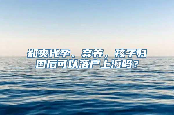 郑爽代孕、弃养，孩子归国后可以落户上海吗？