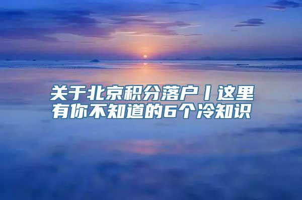 关于北京积分落户丨这里有你不知道的6个冷知识